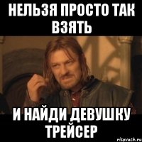 нельзя просто так взять и найди девушку трейсер