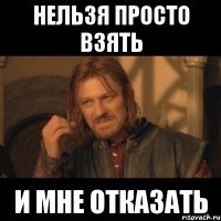 Нельзя просто взять и мне отказать