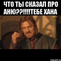 Что ты сказал про Аню??!!!!Тебе хана 