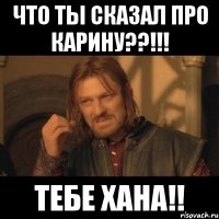 Что ты сказал про Карину??!!! Тебе хана!!