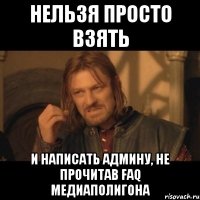 Нельзя просто взять и написать админу, не прочитав FAQ медиаполигона