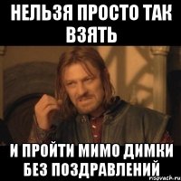 нельзя просто так взять и пройти мимо димки без поздравлений