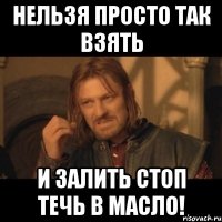 Нельзя просто так Взять и залить стоп течь в масло!