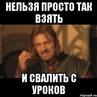 Нельзя просто так взять И свалить с уроков