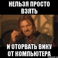 нельзя просто взять и оторвать вику от компьютера