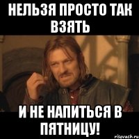 нельзя просто так взять и не напиться в пятницу!