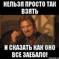 Нельзя просто так взять И сказать как оно все заебало!