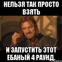 нельзя так просто взять и запустить этот ебаный 4 раунд.