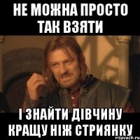 Не можна просто так взяти і знайти дівчину кращу ніж стриянку