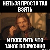 Нельзя просто так взять и поверить что такое возможно