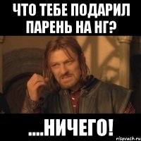 Что тебе подарил парень на НГ? ....ничего!