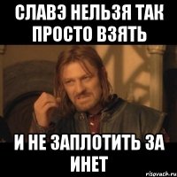 славэ нельзя так просто взять и не заплотить за инет