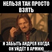 Нельзя так просто взять И забыть Андрея Когда он уйдёт в армию