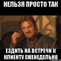 Нельзя просто так ездить на встречи к клиенту еженедельно