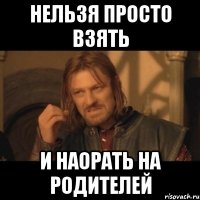 Нельзя просто взять И наорать на родителей