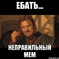 Ебать... неправильный мем