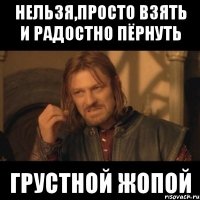 Нельзя,просто взять и радостно пёрнуть Грустной жопой