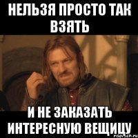 нельзя просто так взять и не заказать интересную вещицу