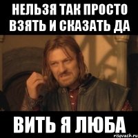 нельзя так просто взять и сказать да вить я люба