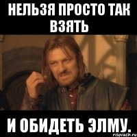 нельзя просто так взять и обидеть Элму.