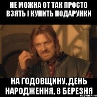 Не можна от так просто взять і купить подарунки на годовщину, день народження, 8 березня