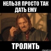 Нельзя просто так дать ему Тролить