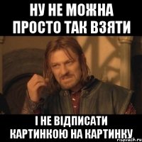 Ну не можна просто так взяти і не відписати картинкою на картинку