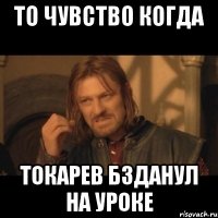 то чувство когда Токарев бзданул на уроке