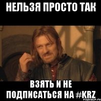 нельзя просто так взять и не подписаться на #KRZ