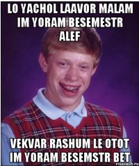 LO YACHOL LAAVOR MALAM IM YORAM BESEMESTR ALEF VEKVAR RASHUM LE OTOT IM YORAM BESEMSTR BET