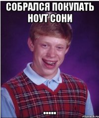 Собрался покупать ноут Сони .....