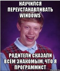 Научился переустанавливать windows Родители сказали всем знакомым, что я программист