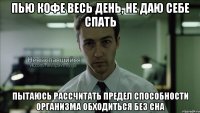 Пью кофе весь день, не даю себе спать Пытаюсь рассчитать предел способности организма обходиться без сна