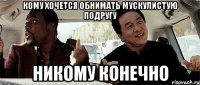 Кому хочется обнимать мускулистую подругу Никому конечно