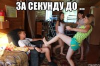 За секунду до ... 