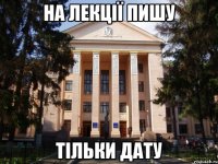 На лекції пишу Тільки дату