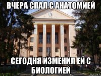 Вчера спал с анатомией Сегодня изменил ей с биологией