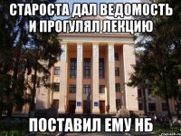 Староста дал ведомость и прогулял лекцию Поставил ему нб