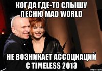 Когда где-то слышу песню Mad World Не возникает ассоциаций с Timeless 2013