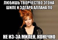 любишь творчество эгона шиле и эдгара аллана по не из-за милен, конечно
