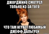джорджино смотрел только из-за того что там играет любимый джефф дальгрен
