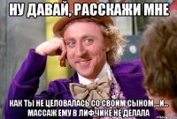 Ну давай, расскажи мне как ты не целовалась со своим сыном,...и... массаж ему в лифчике не делала