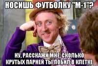 Носишь футболку "М-1"? Ну, расскажи мне, сколько крутых парней ты побил в клетке