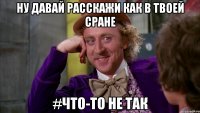 ну давай расскажи как в твоей сране #что-то не так