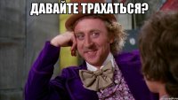 давайте трахаться? 