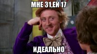 Мне 31,ей 17 идеально