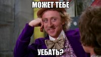 может тебе уебать?