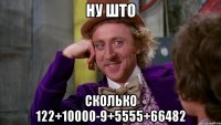 ну што сколько 122+10000-9+5555+66482