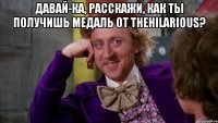 Давай-ка, расскажи, как ты получишь медаль от TheHilarious? 