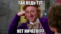 так ведь тут нет ничего!??